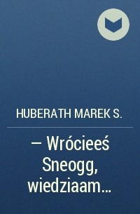 Huberath Marek S. - — Wrócieeś Sneogg, wiedziaam…