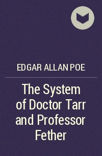 Edgar Allan Poe - The System of Doctor Tarr and Professor Fether