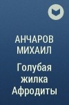 Анчаров Михаил - Голубая жилка Афродиты