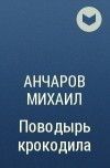 Анчаров Михаил - Поводырь крокодила