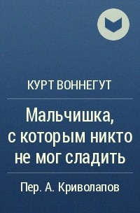 Курт Воннегут - Мальчишка, с которым никто не мог сладить