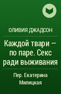 Оливия Джадсон - Каждой твари — по паре. Секс ради выживания