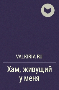Valkiria Ru - Хам, живущий у меня
