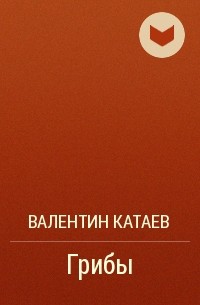 Валентин Катаев - Грибы