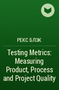 Рекс Блэк - Testing Metrics: Measuring Product, Process and Project Quality