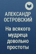 Александр Островский - На всякого мудреца довольно простоты