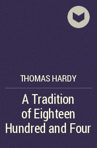 Thomas Hardy - A Tradition of Eighteen Hundred and Four