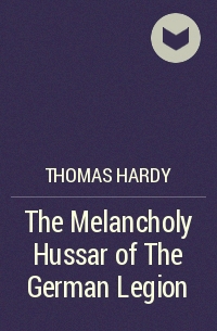 Thomas Hardy - The Melancholy Hussar of The German Legion