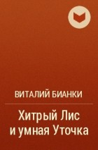 Виталий Бианки - Хитрый Лис и умная Уточка
