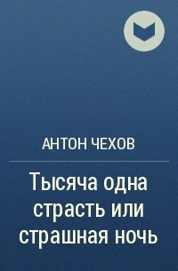 Антон Чехов - Тысяча одна страсть или страшная ночь