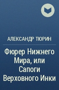 Александр Тюрин - Фюрер Нижнего Мира, или Сапоги Верховного Инки