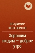 Владимир Железников - Хорошим людям — доброе утро