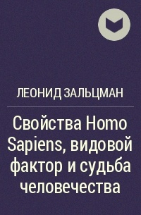 Леонид Зальцман - Свойства Homo Sapiens, видовой фактор и судьба человечества