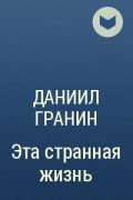 Даниил Гранин - Эта странная жизнь