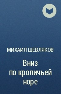 Михаил Шевляков - Вниз по кроличьей норе