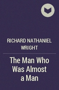 Richard Nathaniel Wright - The Man Who Was Almost a Man
