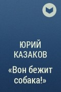 Юрий Казаков - «Вон бежит собака!»