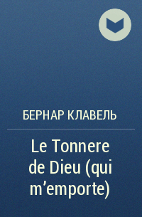 Бернар Клавель - Le Tonnere de Dieu (qui m'emporte)