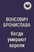 Вонсович Бронислава - Когда умирают короли