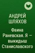 Андрей Шляхов - Фаина Раневская. Я - выкидыш Станиславского