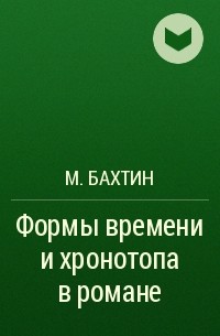 М. Бахтин - Формы времени и хронотопа в романе
