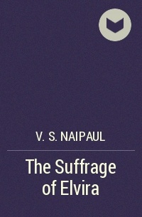 V. S. Naipaul - The Suffrage of Elvira