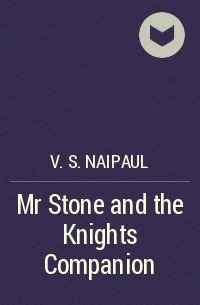 V. S. Naipaul - Mr Stone and the Knights Companion