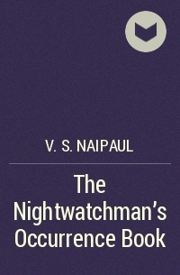 V. S. Naipaul - The Nightwatchman’s Occurrence Book