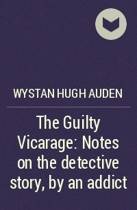 Wystan Hugh Auden - The Guilty Vicarage: Notes on the detective story, by an addict