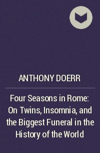 Anthony Doerr - Four Seasons in Rome: On Twins, Insomnia, and the Biggest Funeral in the History of the World