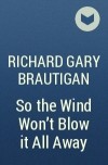 Richard Gary Brautigan - So the Wind Won’t Blow it All Away