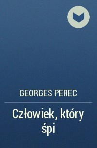 Georges Perec - Człowiek, który śpi