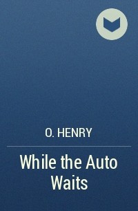 O. Henry - While the Auto Waits