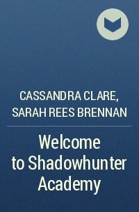 Cassandra Clare, Sarah Rees Brennan - Welcome to Shadowhunter Academy