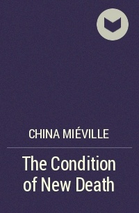 China Miéville - The Condition of New Death