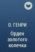 О. Генри  - Орден золотого колечка