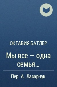 Октавия Батлер - Мы все — одна семья...