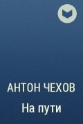 Антон Чехов - На пути