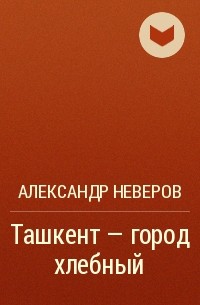А. Неверов - Ташкент — город хлебный