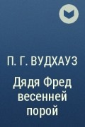 П. Г. Вудхауз - Дядя Фред весенней порой