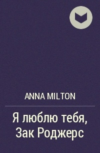 Anna Milton - Я люблю тебя, Зак Роджерс