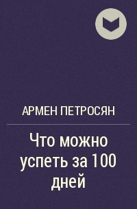 Армен Петросян - Что можно успеть за 100 дней