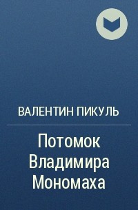 Валентин Пикуль - Потомок Владимира Мономаха