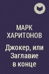 Марк Харитонов - Джокер, или Заглавие в конце