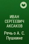 Иван Сергеевич Аксаков - Речь о А. С. Пушкине