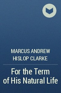 Marcus Clarke - For the Term of His Natural Life