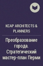 KCAP Architects &amp; Planners - Преобразование города. Стратегический мастер-план Перми