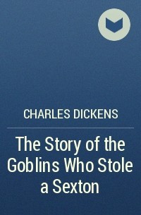 Charles Dickens - The Story of the Goblins Who Stole a Sexton