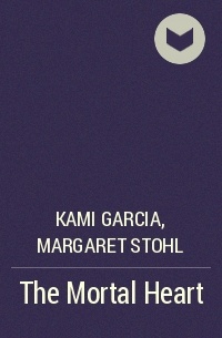 Kami Garcia, Margaret Stohl - The Mortal Heart