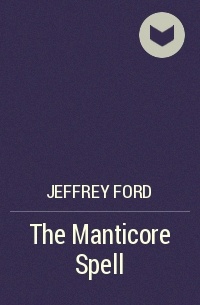 Jeffrey Ford - The Manticore Spell